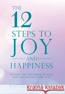The 12 Steps to Joy and Happiness: Finding the 