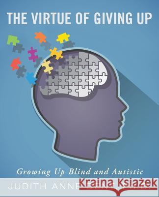 The Virtue of Giving Up: Growing Up Blind and Autistic Ph. D. Judith Anne Dent 9781504376808 Balboa Press