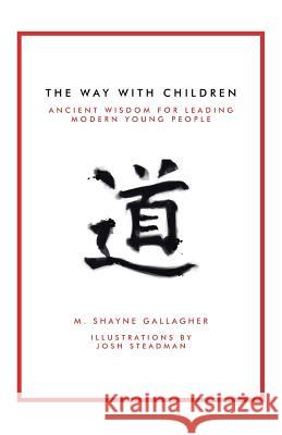 The Way with Children: Ancient Wisdom for Leading Modern Young People M Shayne Gallagher 9781504377133 Balboa Press