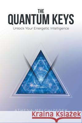 The Quantum Keys: Unlock Your Energetic Intelligence Athena Melchizedek 9781504377218