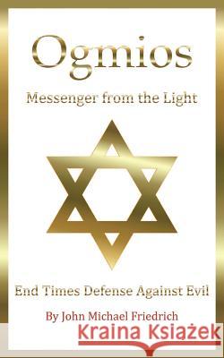 Ogmios-Messenger from the Light: End Times Defense Against Evil John Michael Friedrich 9781504377287