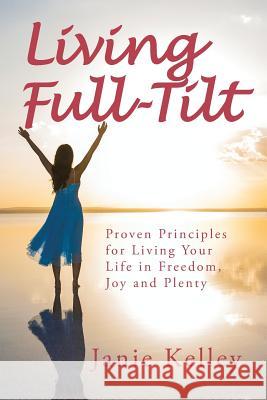Living Full-Tilt: A Life of Freedom, Joy and Plenty Janie Kelley 9781504377362 Balboa Press