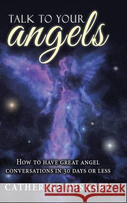 Talk to your angels: How to have great angel conversations in 30 days or less Wishart, Catherine 9781504377409 Balboa Press