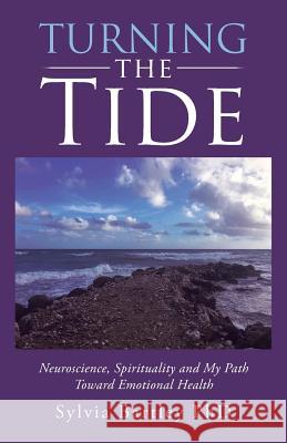 Turning the Tide: Neuroscience, Spirituality and My Path Toward Emotional Health Sylvia Bartle 9781504377980