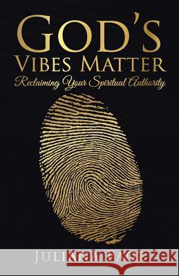 God's Vibes Matter: Reclaiming Your Spiritual Authority Juliana Page 9781504378017