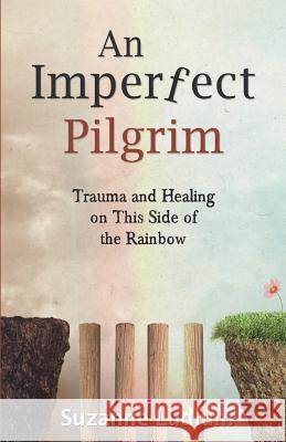 An Imperfect Pilgrim: Trauma and Healing on This Side of the Rainbow Suzanne Ludlum 9781504378246 Balboa Press