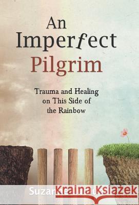 An Imperfect Pilgrim: Trauma and Healing on This Side of the Rainbow Suzanne Ludlum 9781504378260 Balboa Press