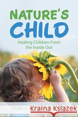Nature's Child: Healing Children from the Inside Out Paula J. Johnso 9781504378437 Balboa Press