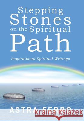 Stepping Stones on the Spiritual Path: Inspirational Spiritual Writings Astra Ferro 9781504378680 Balboa Press