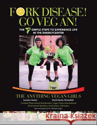 Fork Disease! Go Vegan!: The 7 Simple Steps to Experience Life in the EnerGyCENTER The Anything Vegan Girls 9781504378987