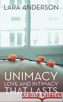Unimacy: Love and Intimacy That Lasts Lara Anderson 9781504379076