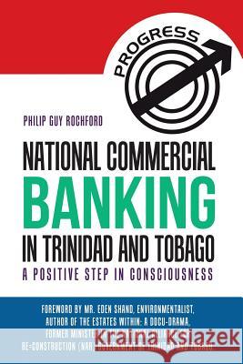 National Commercial Banking in Trinidad and Tobago: A Positive Step in Consciousness Philip Guy Rochford 9781504379168 Balboa Press