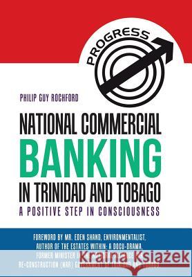 National Commercial Banking in Trinidad and Tobago: A Positive Step in Consciousness Philip Guy Rochford 9781504379182 Balboa Press