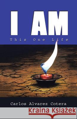 I Am: This One Life Carlos Alvare 9781504379199 Balboa Press