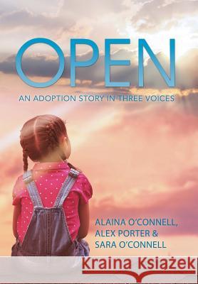 Open: An Adoption Story in Three Voices Alaina O'Connell 9781504380492