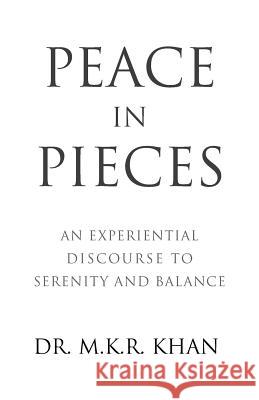 Peace in Pieces: An Experiential Discourse to Serenity and Balance Dr M K R Khan 9781504380584 Balboa Press