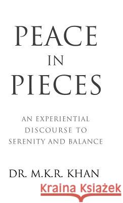 Peace in Pieces: An Experiential Discourse to Serenity and Balance Dr M K R Khan 9781504380591 Balboa Press