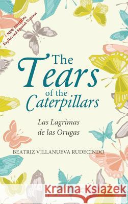 The Tears of the Caterpillars: Las Lagrimas de Las Orugas Beatriz Villanueva Rudecindo 9781504380669 Balboa Press