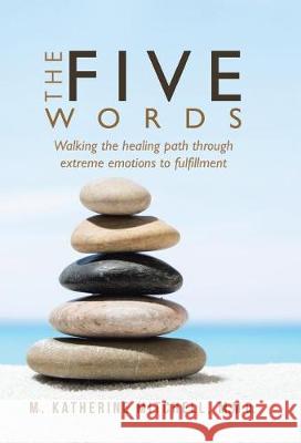 The Five Words: Walking the healing path through extreme emotions to fulfillment M Katherine Mitchell M M Q 9781504381819 Balboa Press