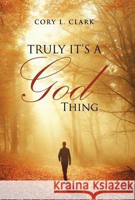 Truly It's a God Thing Cory L Clark 9781504382663