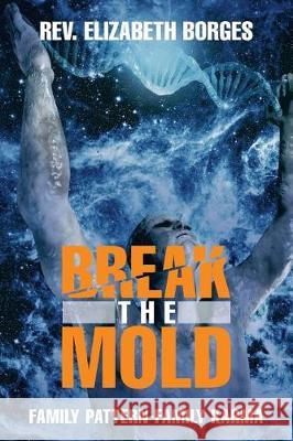 Break the Mold: Family Pattern-Family Karma REV Elizabeth Borges 9781504382762 Balboa Press