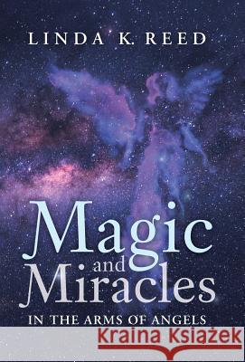 Magic and Miracles: In the Arms of Angels Linda K. Reed 9781504383059