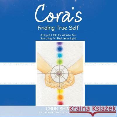 Cora's Finding True Self: A Hopeful Tale for All Who Are Searching for Their Inner Light Chun Shim 9781504383844