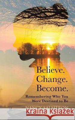 Believe. Change. Become.: Remembering Who You Were Destined to Be Nancy Salmeron 9781504385138