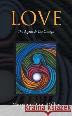 Love: The Alpha & The Omega Maryann Miller 9781504385893 Balboa Press