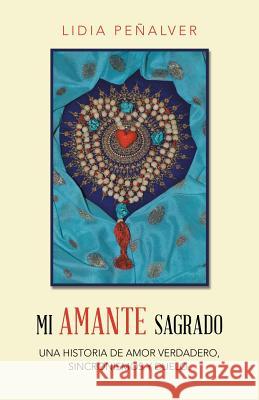 Mi Amante Sagrado: Una historia de amor verdadero, sincronismos y duelo. Lidia Peñalver 9781504386500