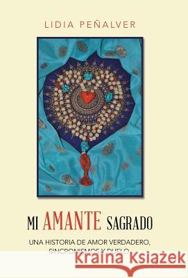 Mi Amante Sagrado: Una historia de amor verdadero, sincronismos y duelo. Lidia Peñalver 9781504386524