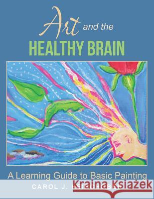 Art and the Healthy Brain: A Learning Guide to Basic Painting Carol J Heischober 9781504388054 Balboa Press