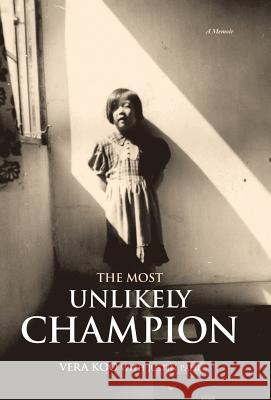 The Most Unlikely Champion: A Memoir Vera Koo, Justin Pahl 9781504388498 Balboa Press