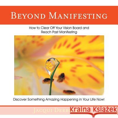 Beyond Manifesting: How to Clear off Your Vision Board and Reach Past Manifesting. Discover Something Amazing Happening in Your Life Now! Jacqui Derbecker 9781504388788 Balboa Press