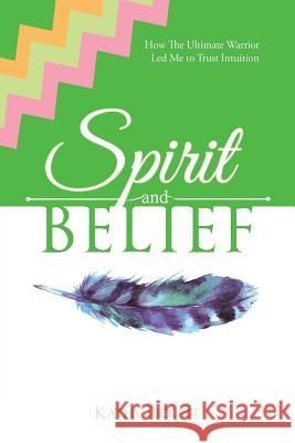 Spirit and Belief: How The Ultimate Warrior Led Me to Trust Intuition Kathy Pickett 9781504389143
