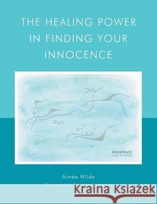 The Healing Power in Finding Your Innocence Aimée Wilde 9781504389648 Balboa Press