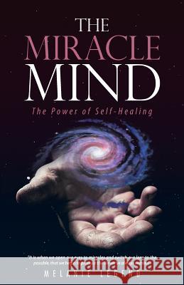 The Miracle Mind: The Power of Self-Healing Melanie Legend 9781504390262