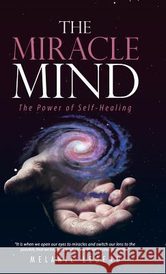 The Miracle Mind: The Power of Self-Healing Melanie Legend 9781504390286