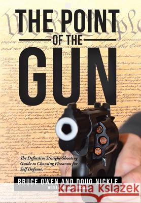 The Point of the Gun: The Definitive Straight-Shooting Guide to Choosing Firearms for Self Defense. Bruce Owen, Doug Nickle 9781504390446 Balboa Press