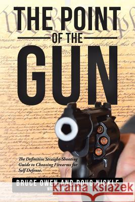 The Point of the Gun: The Definitive Straight-Shooting Guide to Choosing Firearms for Self Defense. Bruce Owen, Doug Nickle 9781504390453