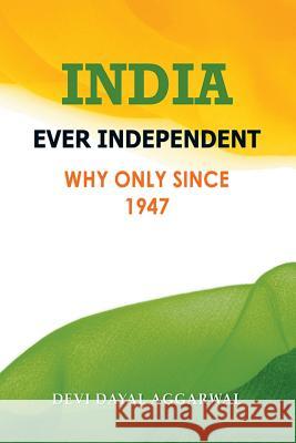 India Ever Independent: Why Only from 1947 Devi Dayal Aggarwal 9781504391696