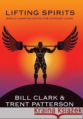 Lifting Spirits: World Champion Advice for Everyday Living Bill Clark Trent Patterson 9781504391757 Balboa Press