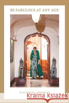 Be Fabulous at Any Age Elisabeth L Thieriot 9781504391795 Balboa Press