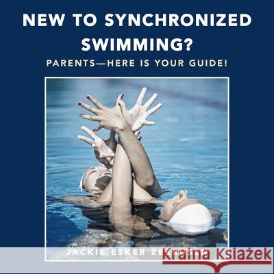 New to Synchronized Swimming?: Parents-Here Is Your Guide! Jackie Esker Zerrusen 9781504392587 Balboa Press