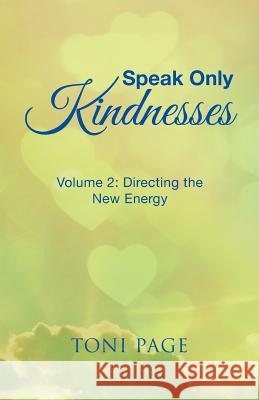 Speak Only Kindnesses: Volume 2: Directing the New Energy Toni Page 9781504393300