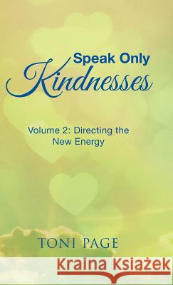 Speak Only Kindnesses: Volume 2: Directing the New Energy Toni Page 9781504393317