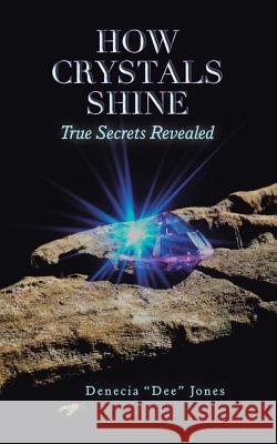 How Crystals Shine: True Secrets Revealed Denecia Dee Jones 9781504394192 Balboa Press