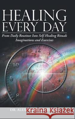 Healing Every Day: From Daily Routines into Self-Healing Rituals, Imaginations and Exercises Alexandra Kleeberg 9781504394444 Balboa Press