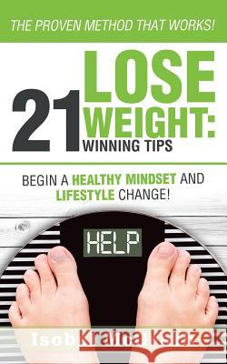 Lose Weight: 21 Winning Tips: Begin a Healthful Mindset and Lifestyle Change! Isobel McGrath 9781504394680