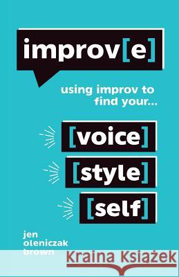 Improv(e): Using Improv to Find Your Voice, Style, and Self Jen Oleniczak Brown 9781504394734 Balboa Press